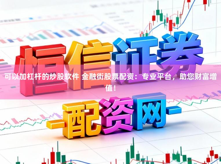 可以加杠杆的炒股软件 金融街股票配资:专业平台,助您财富增值!