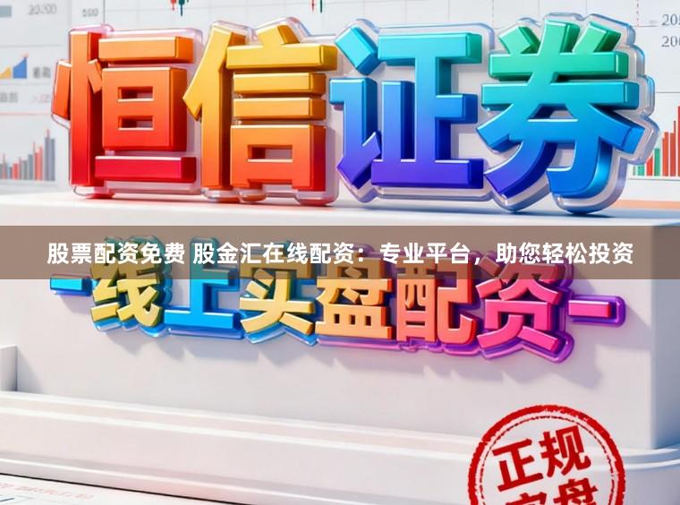 股票配资免费 股金汇在线配资：专业平台，助您轻松投资