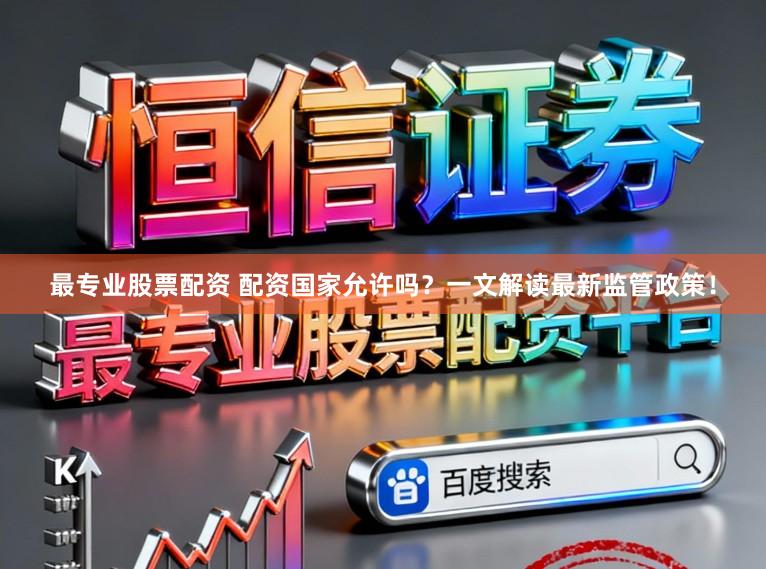 最专业股票配资 配资国家允许吗？一文解读最新监管政策！