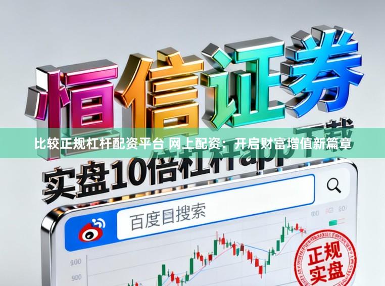 比较正规杠杆配资平台 网上配资：开启财富增值新篇章