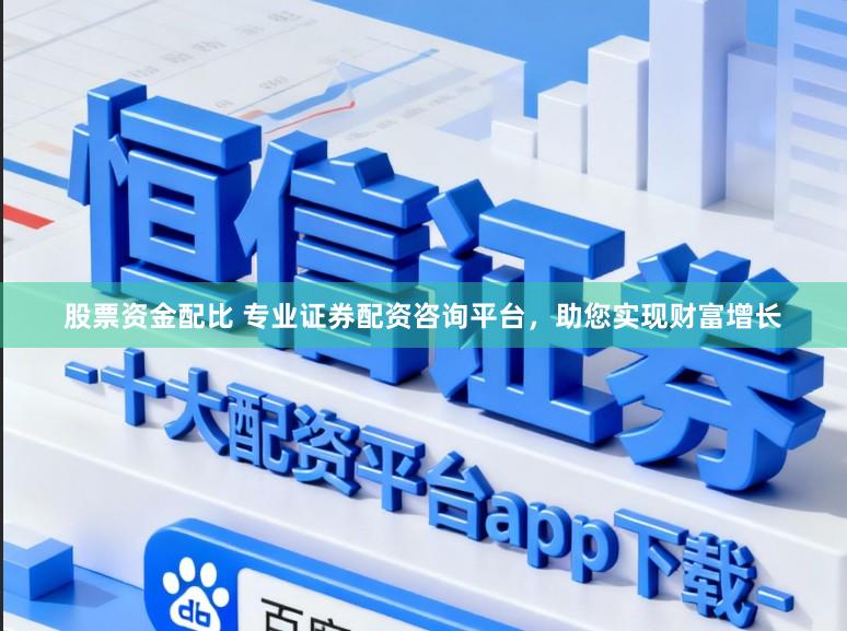 股票资金配比 专业证券配资咨询平台,助您实现财富增长