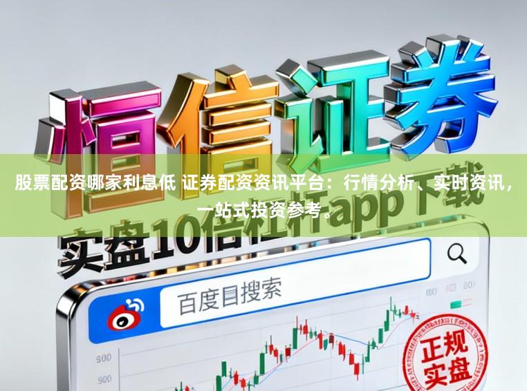 股票配资哪家利息低 证券配资资讯平台:行情分析、实时资讯,一站式投资参考。