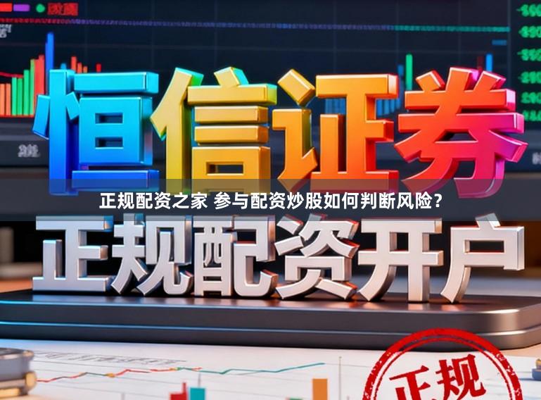 正规配资之家 参与配资炒股如何判断风险？
