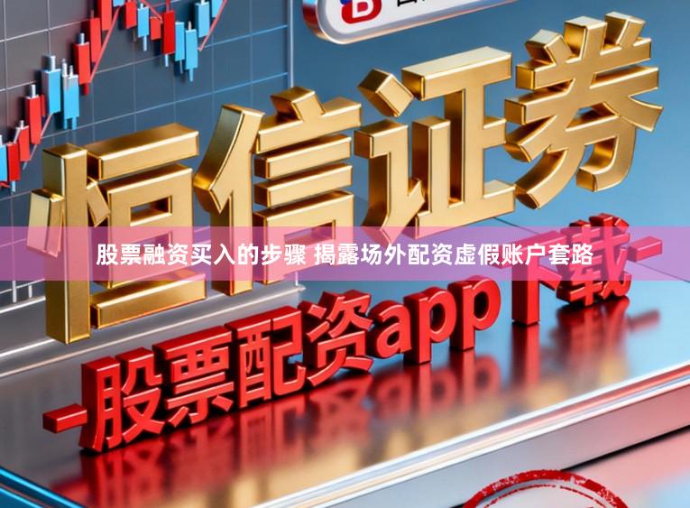 股票融资买入的步骤 揭露场外配资虚假账户套路