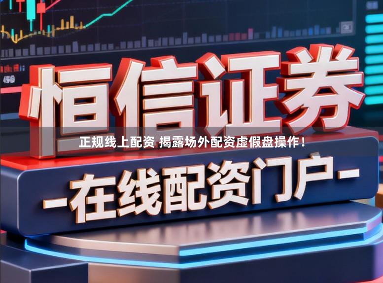 正规线上配资 揭露场外配资虚假盘操作！