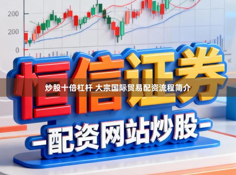 炒股十倍杠杆 大宗国际贸易配资流程简介
