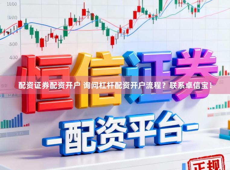 配资证券配资开户 询问杠杆配资开户流程？联系卓信宝！