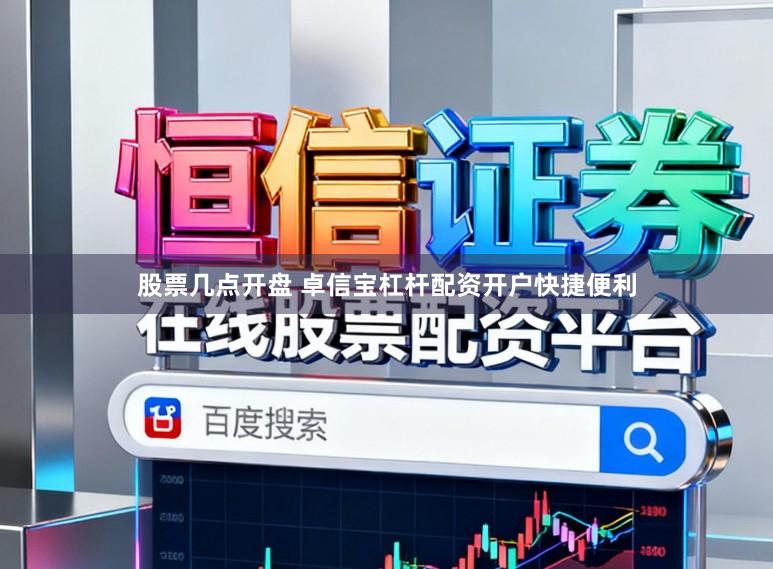 股票几点开盘 卓信宝杠杆配资开户快捷便利