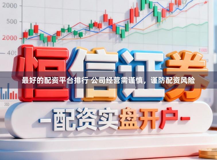 最好的配资平台排行 公司经营需谨慎，谨防配资风险