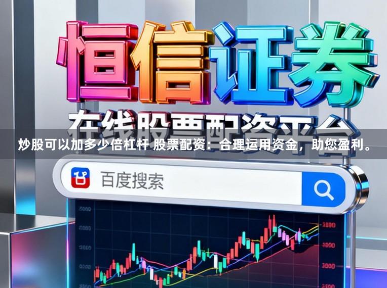 炒股可以加多少倍杠杆 股票配资：合理运用资金，助您盈利。