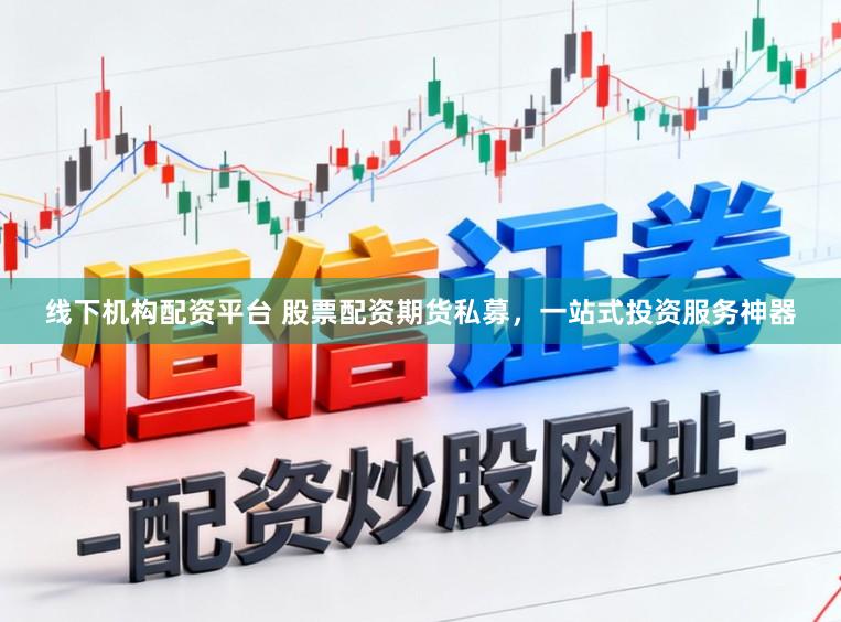 线下机构配资平台 股票配资期货私募，一站式投资服务神器