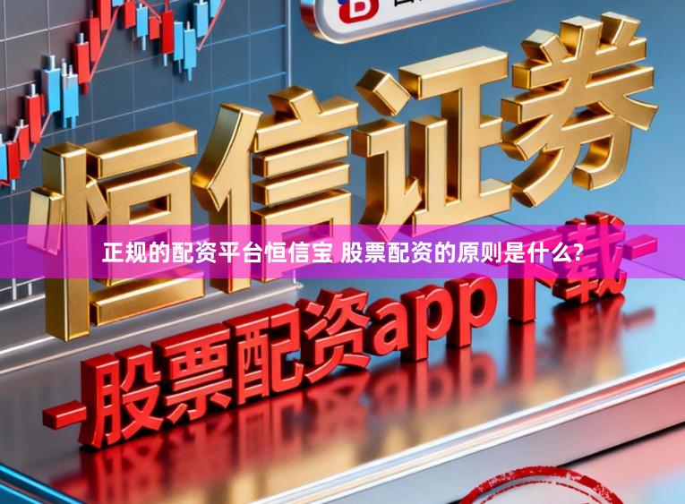 正规的配资平台恒信宝 股票配资的原则是什么?