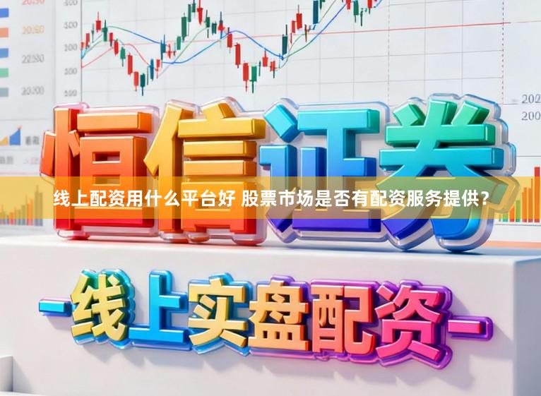 线上配资用什么平台好 股票市场是否有配资服务提供？