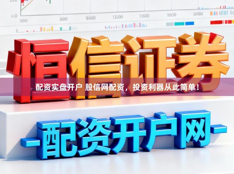 配资实盘开户 股信网配资，投资利器从此简单！