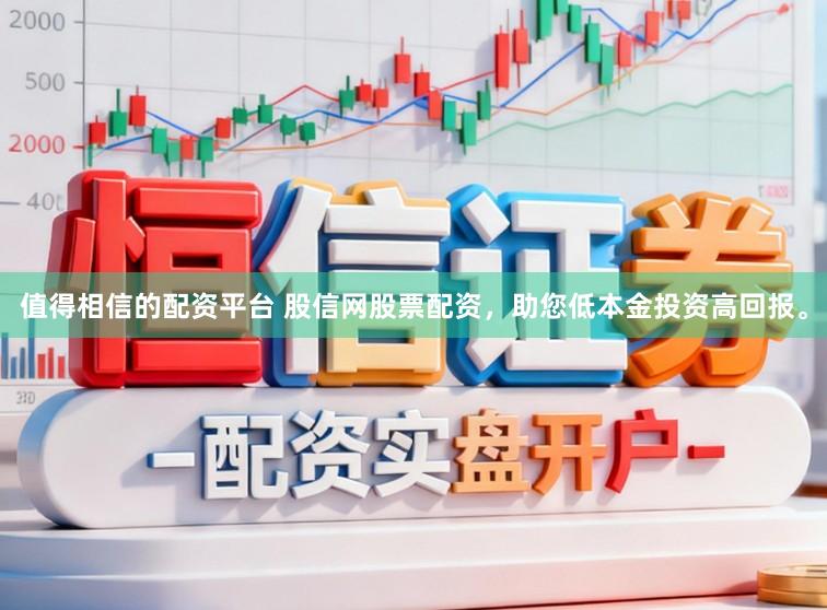 值得相信的配资平台 股信网股票配资，助您低本金投资高回报。