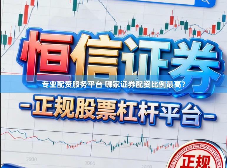 专业配资服务平台 哪家证券配资比例最高？