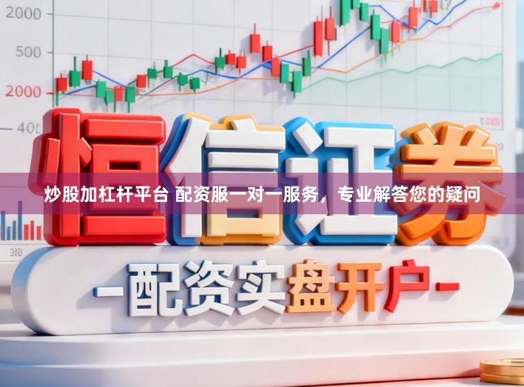 炒股加杠杆平台 配资服一对一服务，专业解答您的疑问
