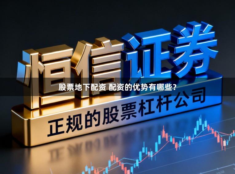 股票地下配资 配资的优势有哪些？