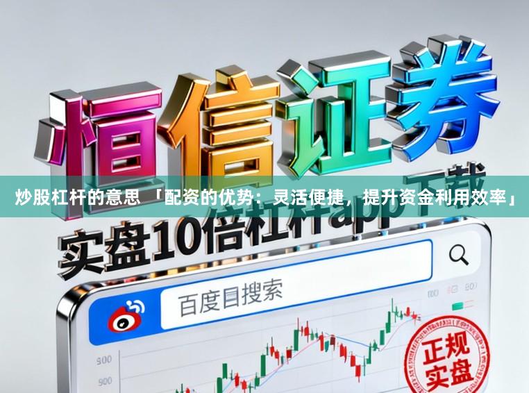 炒股杠杆的意思 「配资的优势：灵活便捷，提升资金利用效率」