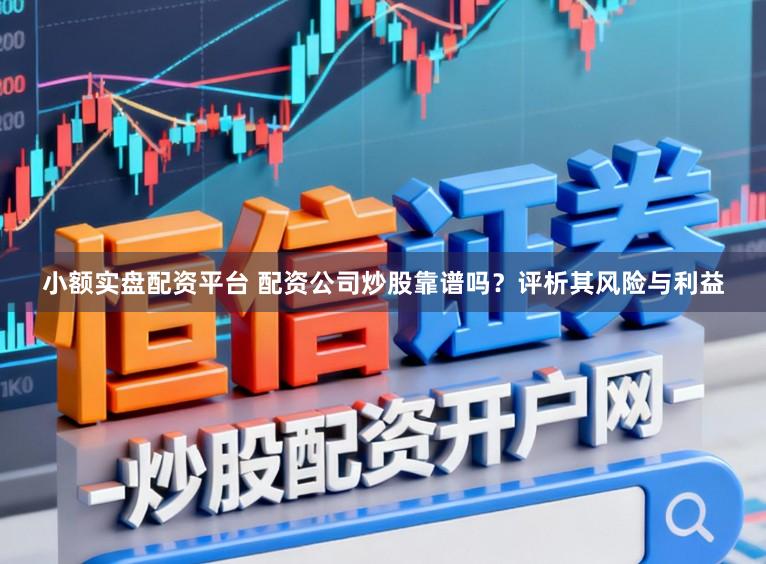 小额实盘配资平台 配资公司炒股靠谱吗？评析其风险与利益