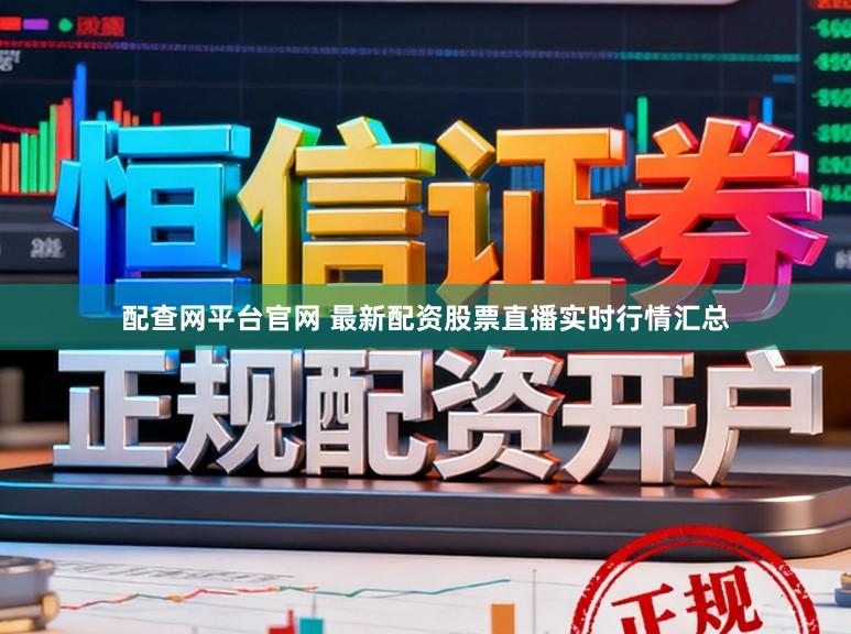 配查网平台官网 最新配资股票直播实时行情汇总