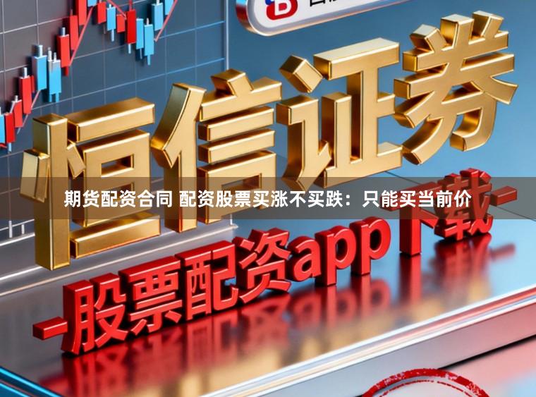 期货配资合同 配资股票买涨不买跌：只能买当前价