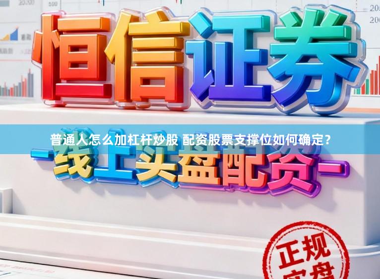 普通人怎么加杠杆炒股 配资股票支撑位如何确定？
