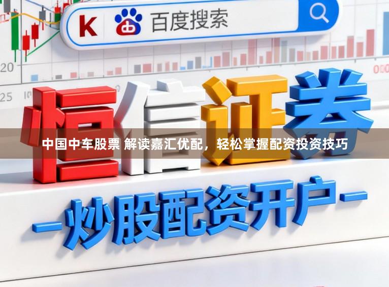 中国中车股票 解读嘉汇优配，轻松掌握配资投资技巧