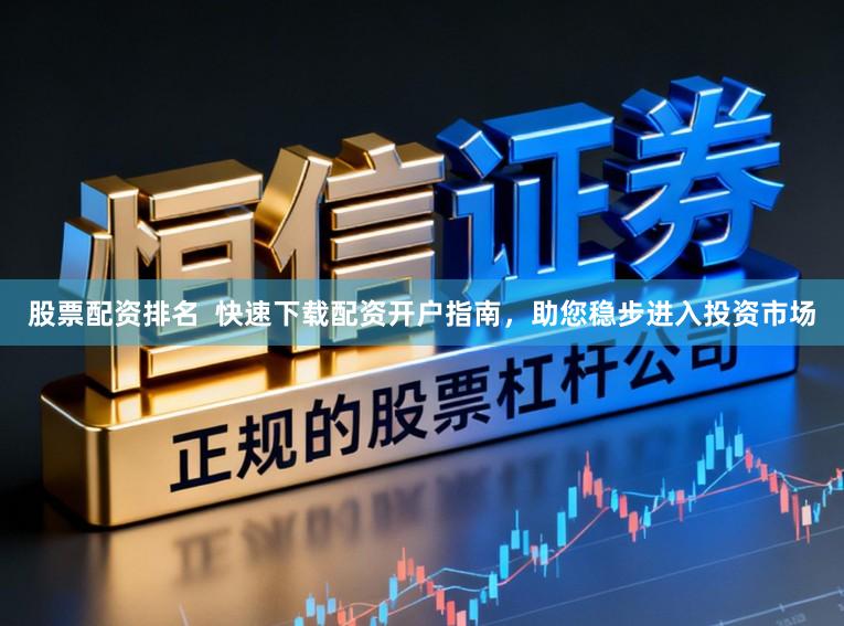 股票配资排名  快速下载配资开户指南，助您稳步进入投资市场