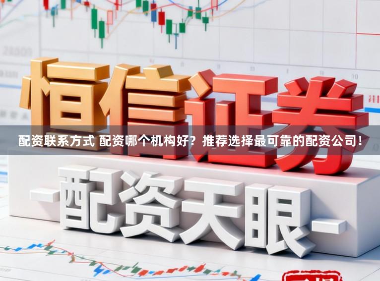 配资联系方式 配资哪个机构好？推荐选择最可靠的配资公司！