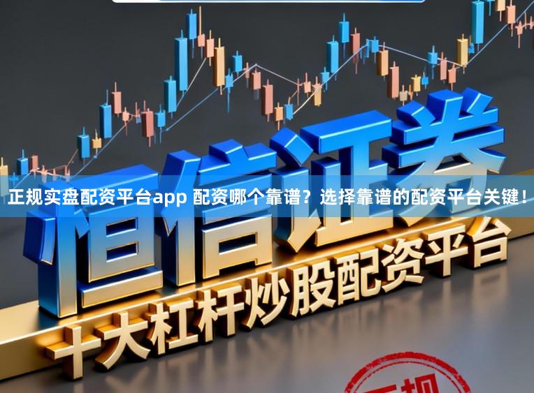 正规实盘配资平台app 配资哪个靠谱？选择靠谱的配资平台关键！