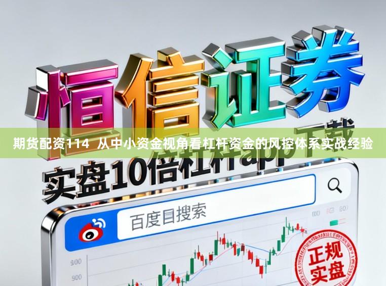 期货配资114  从中小资金视角看杠杆资金的风控体系实战经验