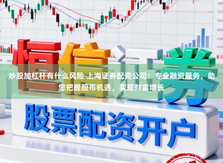 炒股加杠杆有什么风险 上海证券配资公司：专业融资服务，助您把握股市机遇，实现财富增长