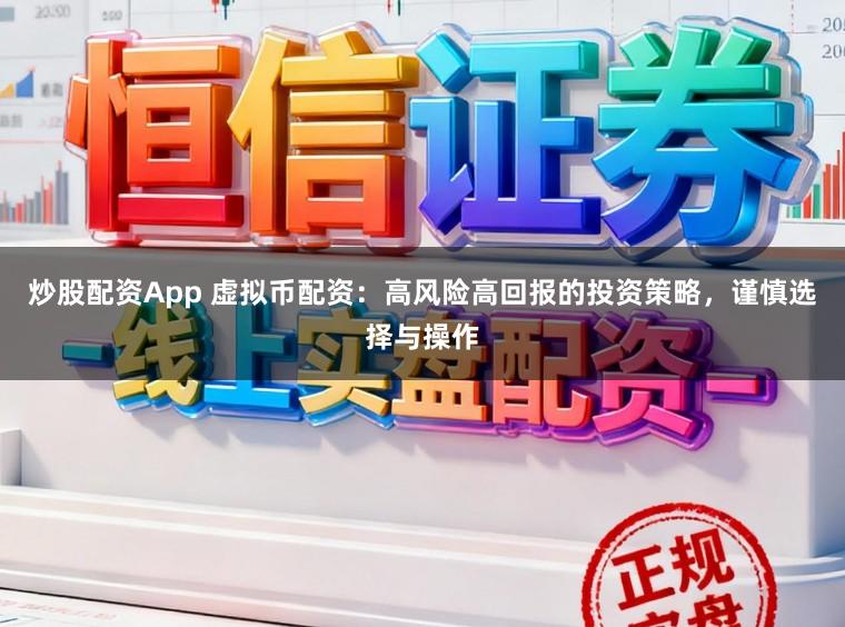 炒股配资App 虚拟币配资：高风险高回报的投资策略，谨慎选择与操作
