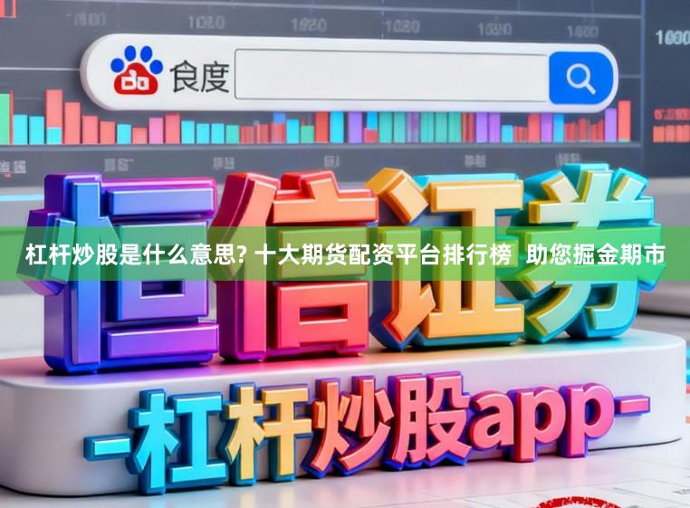 杠杆炒股是什么意思? 十大期货配资平台排行榜  助您掘金期市