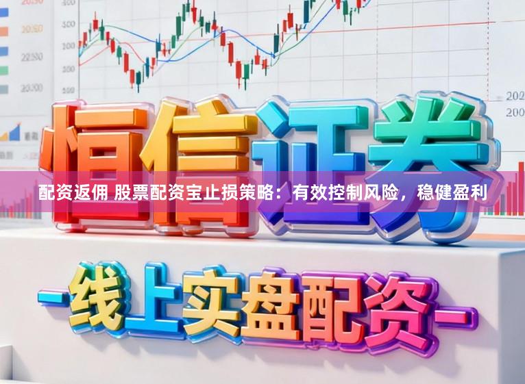 配资返佣 股票配资宝止损策略：有效控制风险，稳健盈利