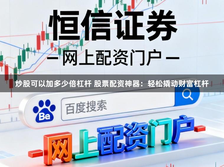 炒股可以加多少倍杠杆 股票配资神器：轻松撬动财富杠杆